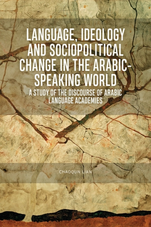 Language, Ideology and Sociopolitical Change in the Arabic-speaking World (A Study of the Discourse of Arabic Language Academies) - 9781474449953 by Chaoqun Lian