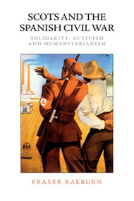 Scots and the Spanish Civil War (Solidarity, Activism and Humanitarianism) - 9781474459488 by Fraser Raeburn