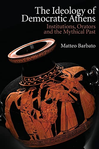 The Ideology of Democratic Athens (Institutions, Orators and the Mythical Past) - 9781474466431 by Matteo Barbato, 9781474466431