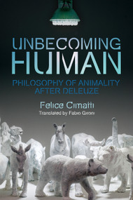 Unbecoming Human (Philosophy of Animality After Deleuze) by Felice Cimatti, Fabio Gironi, 9781474443401