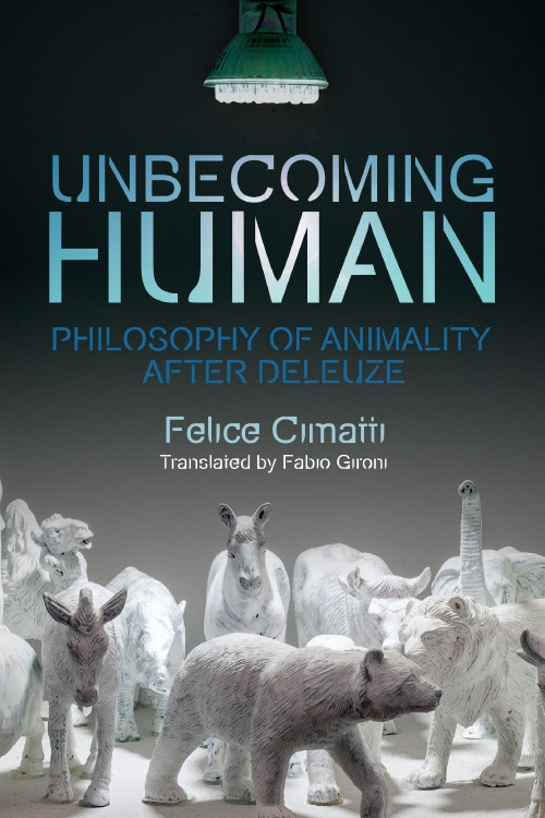 Unbecoming Human (Philosophy of Animality After Deleuze) by Felice Cimatti, Fabio Gironi, 9781474443401