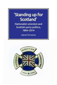 Standing Up for Scotland (Nationalist Unionism and Scottish Party Politics, 1884-2014) by David Torrance, 9781474447829