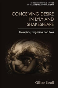 Conceiving Desire in Lyly and Shakespeare (Metaphor, Cognition and Eros) - 9781474428538 by Gillian Knoll, 9781474428538
