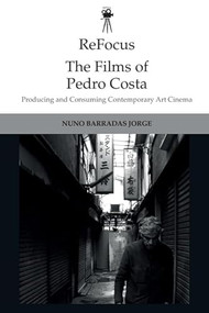 ReFocus: The Films of Pedro Costa (Producing and Consuming Contemporary Art Cinema) by Nuno Barradas Jorge, 9781474444545