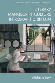 Literary Manuscript Culture in Romantic Britain by Michelle Levy, 9781474457071