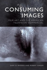 Consuming Images (Film Art and the American Television Commercial) - 9781474460699 by Gary D. Rhodes, Robert Singer, 9781474460699