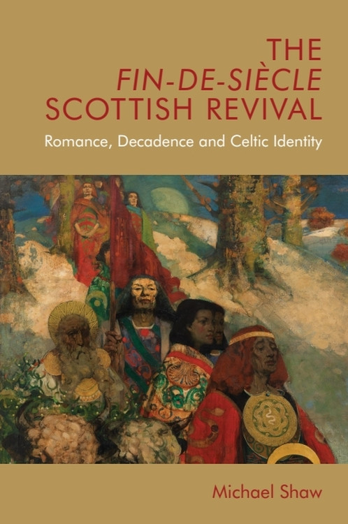 The Fin-de-Siècle Scottish Revival (Romance, Decadence and Celtic Identity) by Michael Shaw, 9781474433969