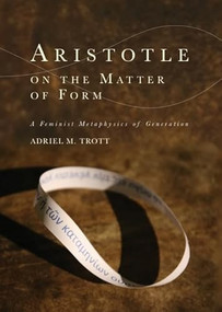 Aristotle on the Matter of Form (Α Feminist Metaphysics of Generation) by Adriel M. Trott, 9781474455237