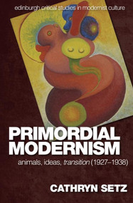 Primordial Modernism (Animals, Ideas, transition (1927-1938)) - 9781474484251 by Cathryn Setz