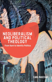 Neoliberalism and Political Theology (From Kant to Identity Politics) - 9781474454568 by Carl Raschke