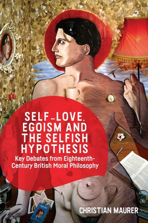 Self-love, Egoism and the Selfish Hypothesis (Key Debates from Eighteenth-Century British Moral Philosophy) by Christian Maurer, 9781474477970
