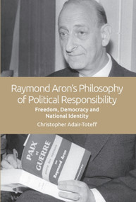 Raymond Aron's Philosophy of Political Responsibility (Freedom, Democracy and National Identity) by Christopher Adair-Toteff, 9781474447096