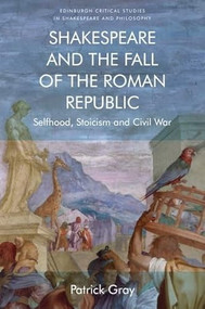 Shakespeare and the Fall of the Roman Republic (Selfhood, Stoicism and Civil War) - 9781474427463 by Patrick Gray, 9781474427463
