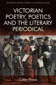 Victorian Poetry and the Poetics of the Literary Periodical by Caley Ehnes, 9781474473194