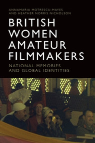 British Women Amateur Filmmakers (National Memories and Global Identities) by Annamaria Motrescu-Mayes, Heather Norris Nicholson, 9781474474337