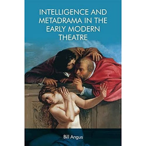 Intelligence and Metadrama in the Early Modern Theatre by Bill Angus, 9781474432924