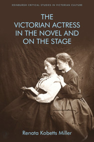 The Victorian Actress in the Novel and on the Stage by Renata Kobetts Miller, 9781474439503