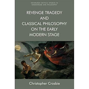 Revenge Tragedy and Classical Philosophy on the Early Modern Stage by Christopher Crosbie, 9781474440271