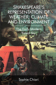 Shakespeare's Representation of Weather, Climate and Environment (The Early Modern ‘Fated Sky') by Sophie Chiari, 9781474442534