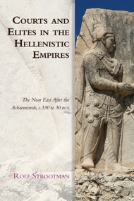 Courts and Elites in the Hellenistic Empires (The Near East After the Achaemenids, c. 330 to 30 BCE) by Rolf Strootman, 9781474474801