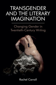 Transgender and The Literary Imagination (Changing Gender in Twentieth-Century Writing) by Rachel Carroll, 9781474462723
