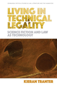 Living in Technical Legality (Science Fiction and Law as Technology) by Kieran Tranter, 9781474474795