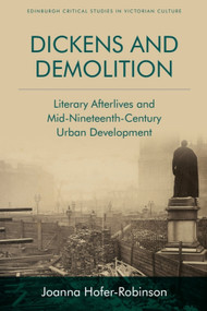 Dickens and Demolition (Literary Afterlives and Mid-Nineteenth-Century Urban Development) by Joanna Hofer-Robinson, 9781474462730