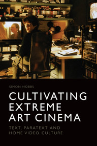 Cultivating Extreme Art Cinema (Text, Paratext and Home Video Culture) by Simon Hobbs, 9781474427388