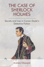 The Case of Sherlock Holmes (Secrets and Lies in Conan Doyle's Detective Fiction) by Andrew Glazzard, 9781474431309