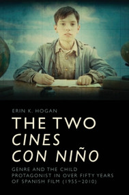 The Two cines con niño (Genre and the Child Protagonist in Over Fifty Years of Spanish Film (1955-2010)) by Erin K. Hogan, 9781474436144