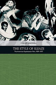 The Style of Sleaze (The American Exploitation Film, 1959 - 1977) by Calum Waddell, 9781474431835