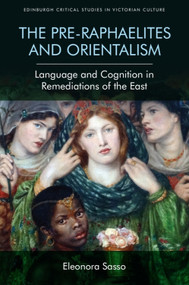 The Pre-Raphaelites and Orientalism (Language and Cognition in Remediations of the East) by Eleonora Sasso, 9781474454865
