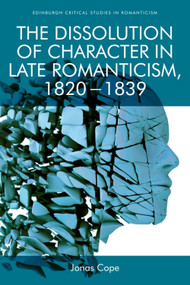 The Dissolution of Character in Late Romanticism, 1820 - 1839 by Jonas Cope, 9781474454827