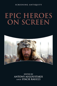 Epic Heroes on Screen by Antony Augoustakis, Stacie Raucci, 9781474454636