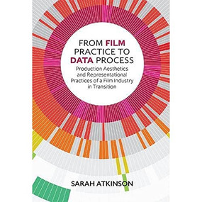 From Film Practice to Data Process (Production Aesthetics and Representational Practices of a Film Industry in Transition) by Sarah Atkinson, 9781474431880
