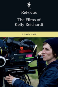 ReFocus: The Films of Kelly Reichardt by E. Dawn Hall, 9781474452243