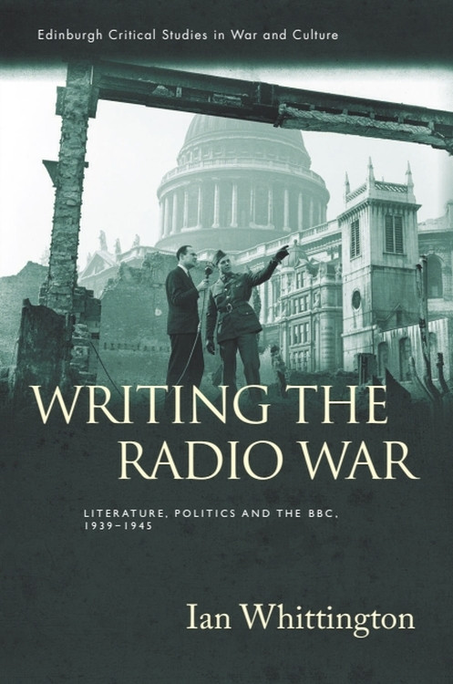 Writing the Radio War (Literature, Politics, and the BBC, 1939-1945) by Ian Whittington, 9781474452540