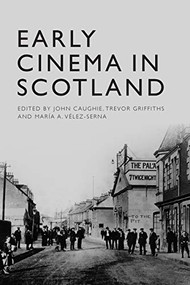 Early Cinema in Scotland by John Caughie, Trevor Griffiths, María A. Vélez-Serna, 9781474452236