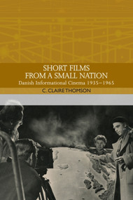 Short Films from a Small Nation (Danish Informational Cinema 1935-1965) by C. Claire Thomson, 9781474452274