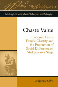 Chaste Value (Economic Crisis, Female Chastity and the Production of Social Difference on Shakespeare's Stage) by Katherine Gillen, 9781474444385