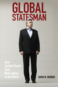 Global Statesman (How Gordon Brown Took New Labour to the World) by David M. Webber, 9781474445740