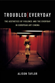 Troubled Everyday (The Aesthetics of Violence and the Everyday in European Art Cinema) - 9781474440981 by Alison Taylor