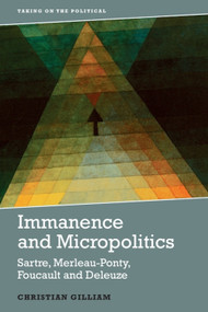 Immanence and Micropolitics (Sartre, Merleau-Ponty, Foucault and Deleuze) by Christian Gilliam, 9781474441407