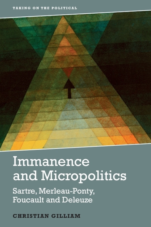 Immanence and Micropolitics (Sartre, Merleau-Ponty, Foucault and Deleuze) by Christian Gilliam, 9781474441407