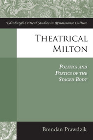 Theatrical Milton (Politics and Poetics of the Staged Body) - 9781474441285 by Brendan Prawdzik