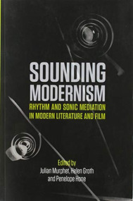 Sounding Modernism (Rhythm and Sonic Mediation in Modern Literature and Film) by Julian Murphet, Helen Groth, Penelope Hone, 9781474437721