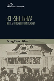 Eclipsed Cinema (The Film Culture of Colonial Korea) by Dong Hoon Kim, 9781474437547