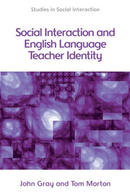 Social Interaction and English Language Teacher Identity by Tom Morton, John Gray, 9780748656110