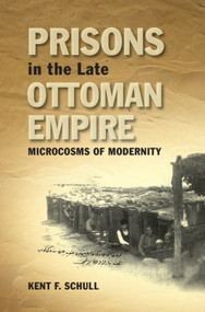 Prisons in the Late Ottoman Empire (Microcosms of Modernity) - 9781474435727 by Kent F. Schull