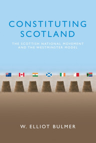 Constituting Scotland (The Scottish National Movement and the Westminster Model) by W. Elliot Bulmer, 9781474432955